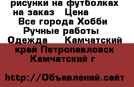 рисунки на футболках на заказ › Цена ­ 600 - Все города Хобби. Ручные работы » Одежда   . Камчатский край,Петропавловск-Камчатский г.